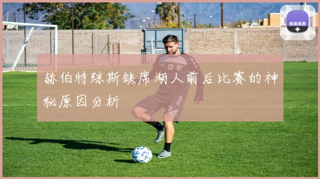 赫伯特琼斯缺席湖人前后比赛的神秘原因分析