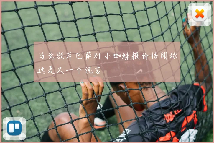 马竞驳斥巴萨对小蜘蛛报价传闻称这是又一个谎言
