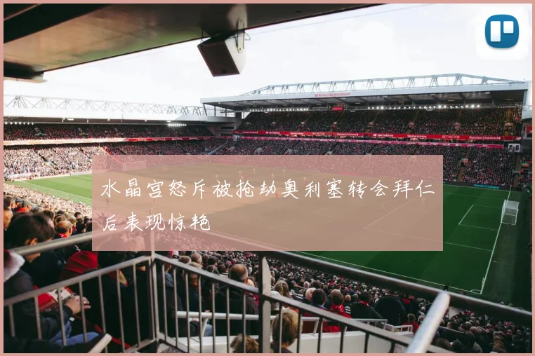 水晶宫怒斥被抢劫奥利塞转会拜仁后表现惊艳