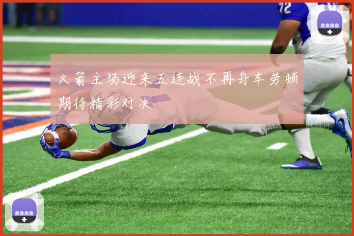 火箭主场迎来五连战不再舟车劳顿期待精彩对决