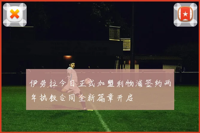 伊劳拉今日正式加盟利物浦签约两年执教合同全新篇章开启