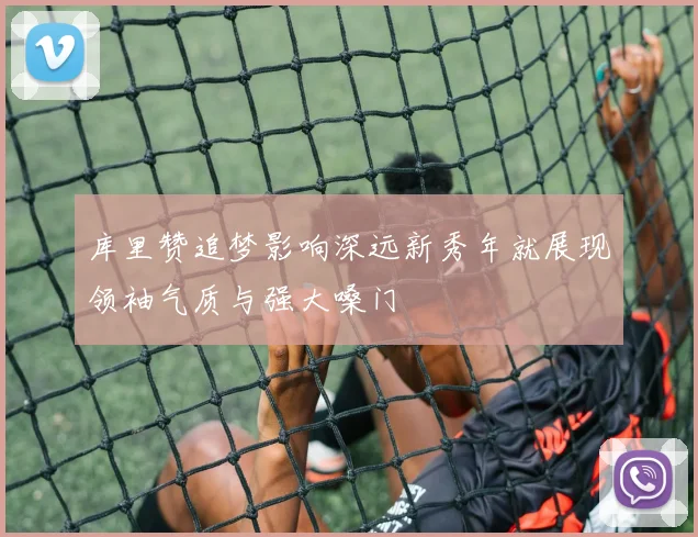 库里赞追梦影响深远新秀年就展现领袖气质与强大嗓门